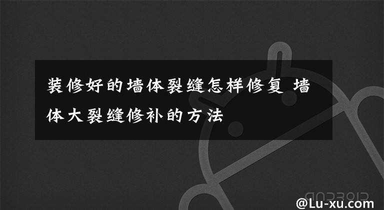 装修好的墙体裂缝怎样修复 墙体大裂缝修补的方法