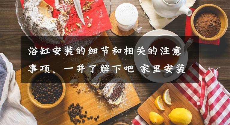 浴缸安装的细节和相关的注意事项，一并了解下吧 家里安装双人浴缸需要注意什么