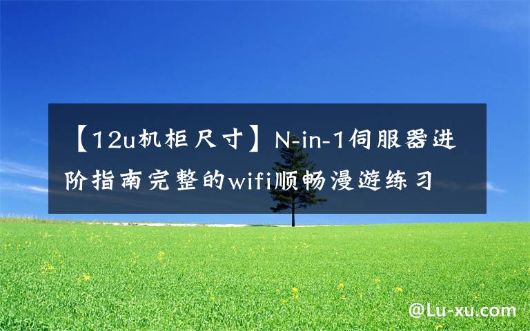 【12u机柜尺寸】N-in-1伺服器进阶指南完整的wifi顺畅漫游练习、Ubnt  AC  AP部署