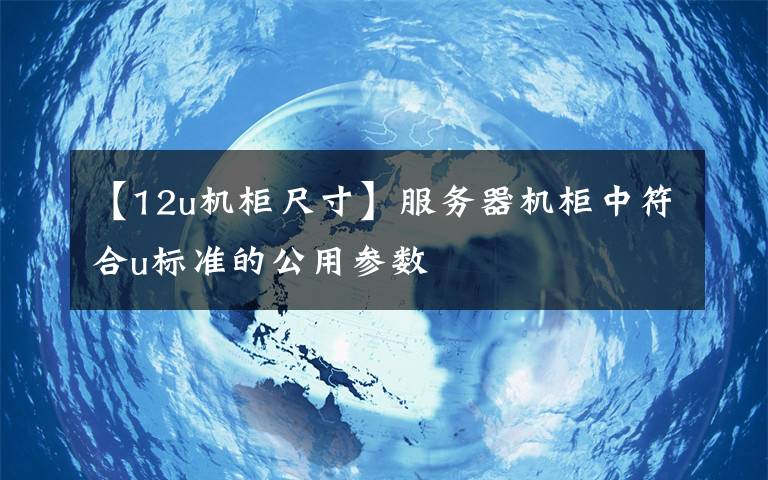 【12u机柜尺寸】服务器机柜中符合u标准的公用参数