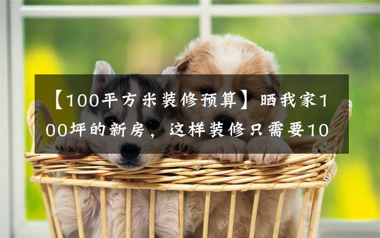 【100平方米装修预算】晒我家100坪的新房，这样装修只需要10万韩元，全家人都很满意