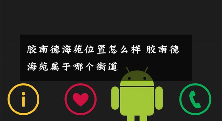胶南德海苑位置怎么样 胶南德海苑属于哪个街道