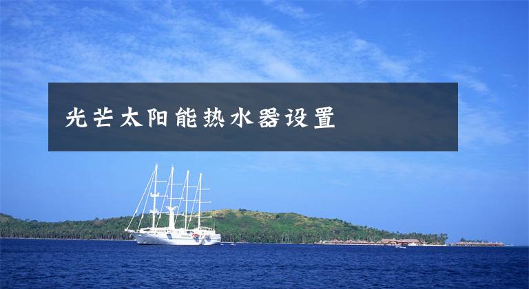 光芒太阳能热水器设置