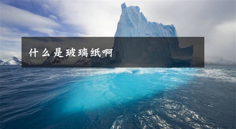 什么是玻璃纸啊