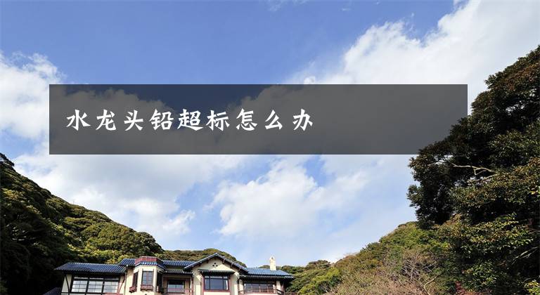 水龙头铅超标怎么办