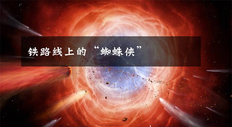 铁路线上的“蜘蛛侠”