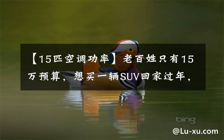 【15匹空调功率】老百姓只有15万预算，想买一辆SUV回家过年，选这三辆车不会错。