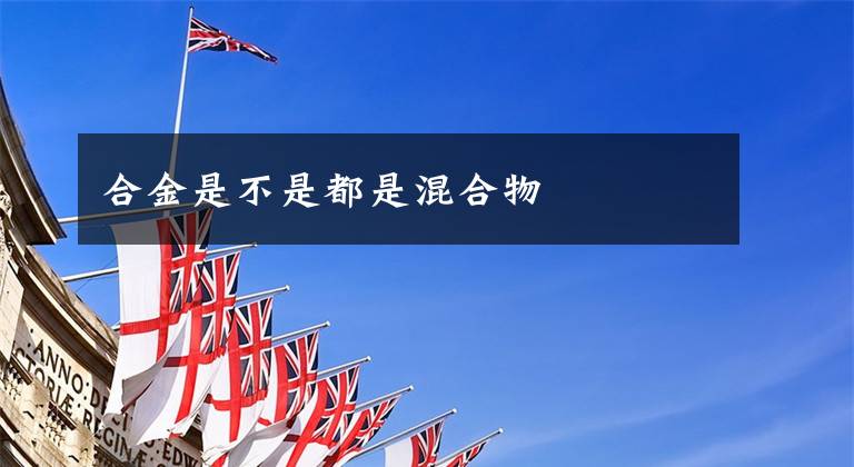 合金是不是都是混合物