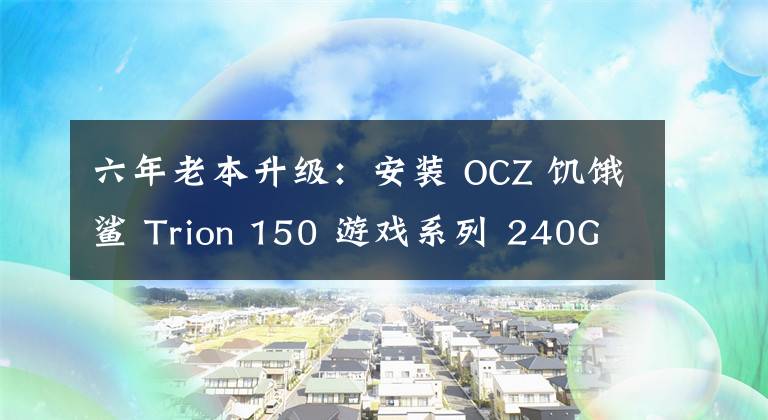六年老本升级：安装 OCZ 饥饿鲨 Trion 150 游戏系列 240GB 固态硬盘