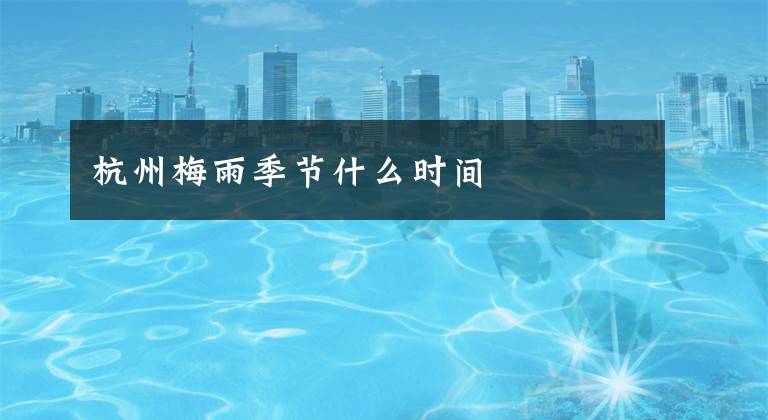 杭州梅雨季节什么时间