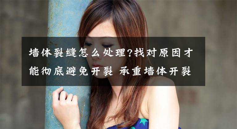 墙体裂缝怎么处理?找对原因才能彻底避免开裂 承重墙体开裂怎么处理