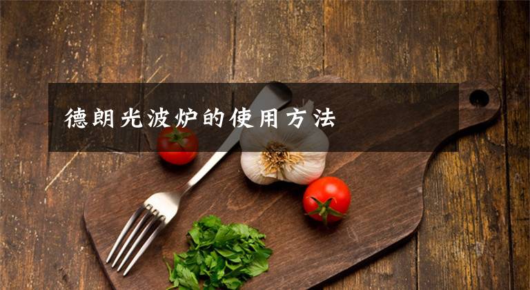 德朗光波炉的使用方法