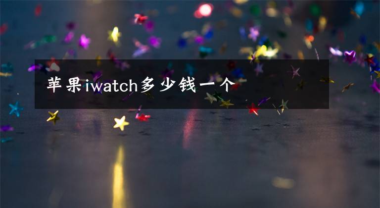 苹果iwatch多少钱一个