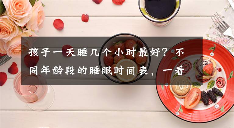 孩子一天睡几个小时最好？不同年龄段的睡眠时间表，一看就懂