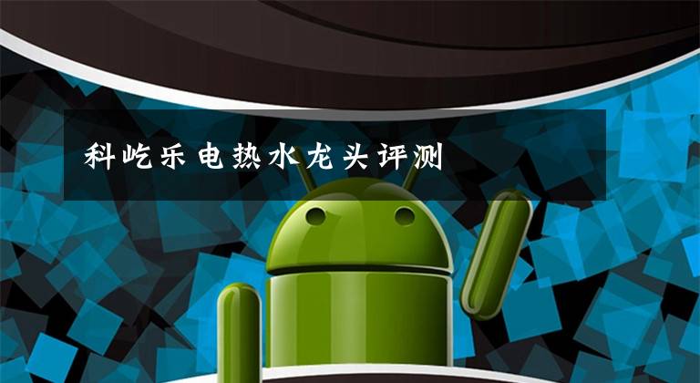 科屹乐电热水龙头评测