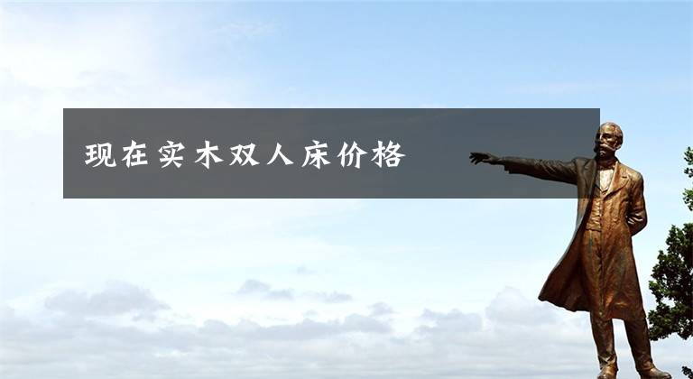 现在实木双人床价格