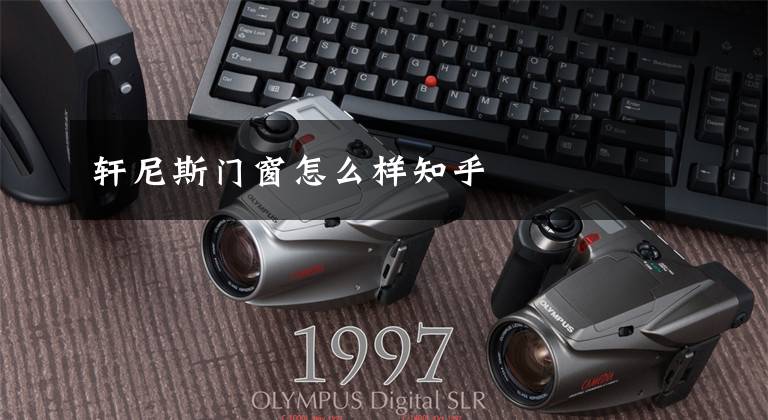 轩尼斯门窗怎么样知乎