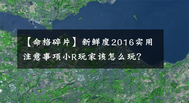 【命格碎片】新鲜度2016实用注意事项小R玩家该怎么玩？