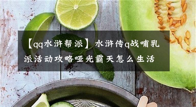 【qq水浒帮派】水浒传q战哺乳派活动攻略哑光霸天怎么生活？