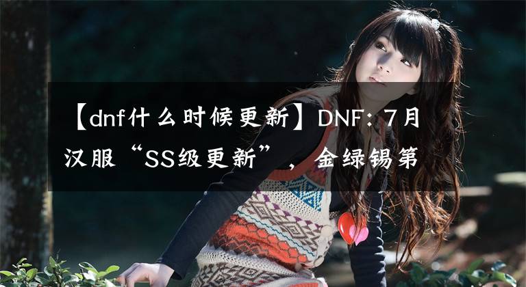 【dnf什么时候更新】DNF: 7月汉服“SS级更新”，金绿锡第二次升值，砖头党成为大赢家。