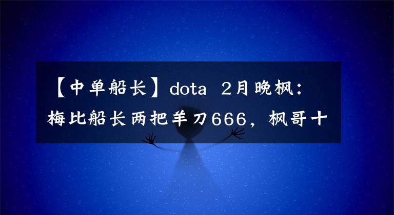 【中单船长】dota  2月晚枫：梅比船长两把羊刀666，枫哥十连胜了解一下吗？