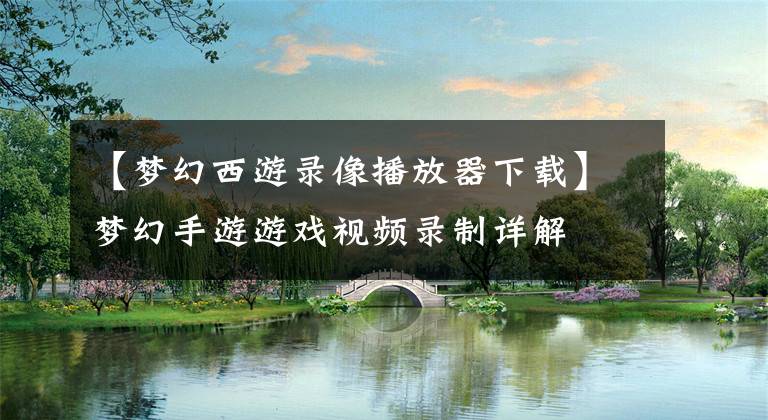 【梦幻西游录像播放器下载】梦幻手游游戏视频录制详解