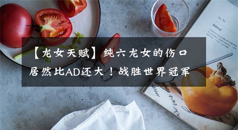 【龙女天赋】纯六龙女的伤口居然比AD还大！战胜世界冠军的龙女是怎么玩的呢？