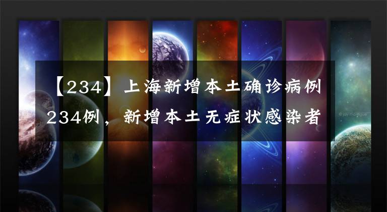 【234】上海新增本土确诊病例234例，新增本土无症状感染者2780例。
