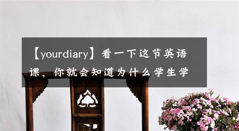 【yourdiary】看一下这节英语课，你就会知道为什么学生学英语的时候忘记英语了。