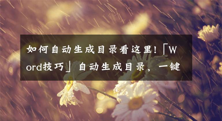 如何自动生成目录看这里!「Word技巧」自动生成目录，一键搞定