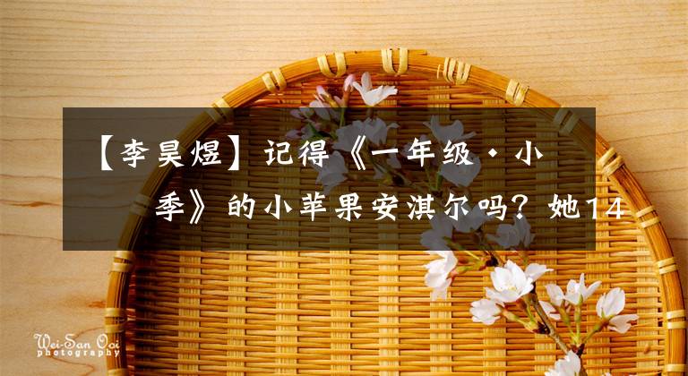 【李昊煜】记得《一年级·小学季》的小苹果安淇尔吗？她14岁长这样…