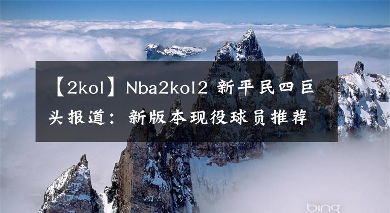 【2kol】Nba2kol2 新平民四巨头报道：新版本现役球员推荐（100w-300wsf）