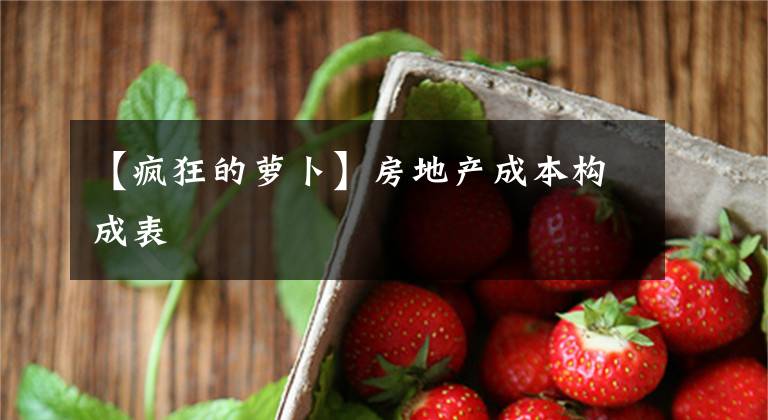 【疯狂的萝卜】房地产成本构成表