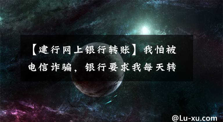 【建行网上银行转账】我怕被电信诈骗，银行要求我每天转账1000韩元