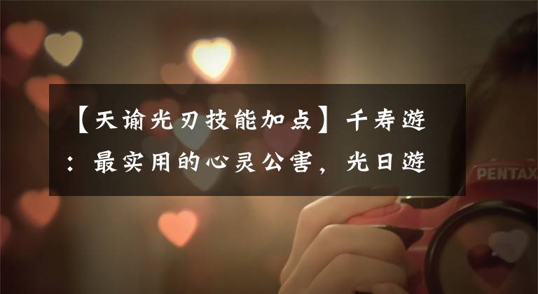 【天谕光刃技能加点】千寿游：最实用的心灵公害，光日游戏攻略