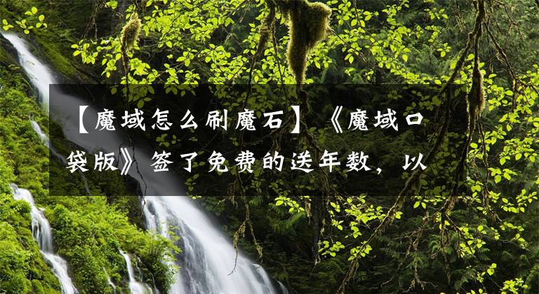 【魔域怎么刷魔石】《魔域口袋版》签了免费的送年数，以及大量的非风马锡等，让你赢。
