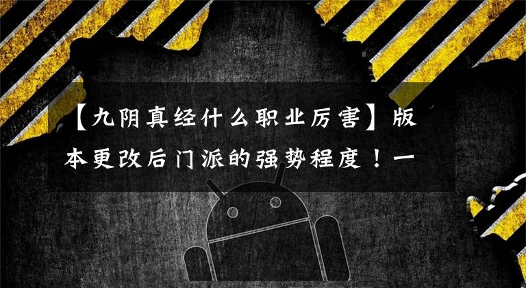【九阴真经什么职业厉害】版本更改后门派的强势程度！一起看看有没有你在的门派