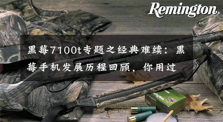 黑莓7100t专题之经典难续：黑莓手机发展历程回顾，你用过几个黑莓手机