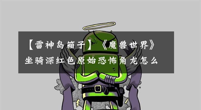 【雷神岛箱子】《魔兽世界》坐骑深红色原始恐怖角龙怎么得到？