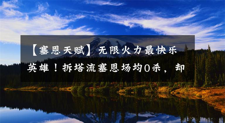 【塞恩天赋】无限火力最快乐英雄！拆塔流塞恩场均0杀，却最让对面抓狂