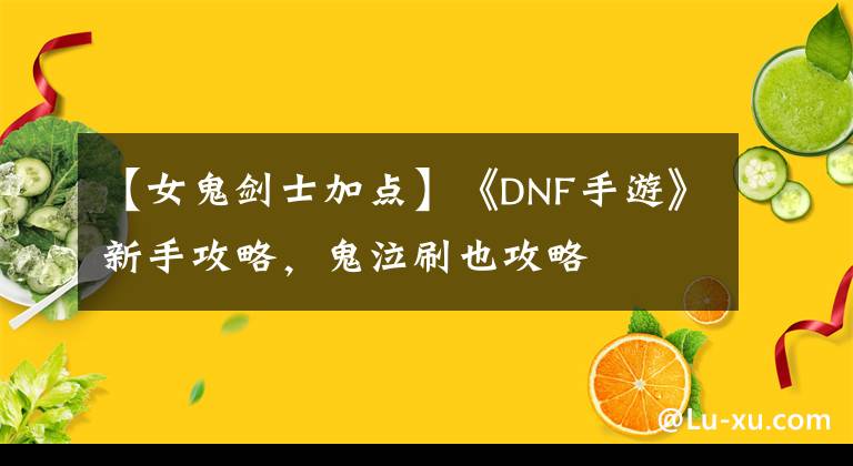 【女鬼剑士加点】《DNF手游》新手攻略，鬼泣刷也攻略