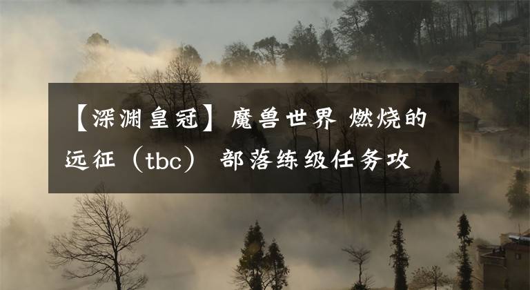 【深渊皇冠】魔兽世界 燃烧的远征（tbc） 部落练级任务攻略 艾泽拉斯篇