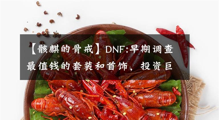 【骸麒的骨戒】DNF:早期调查最值钱的套装和首饰，投资巨大。