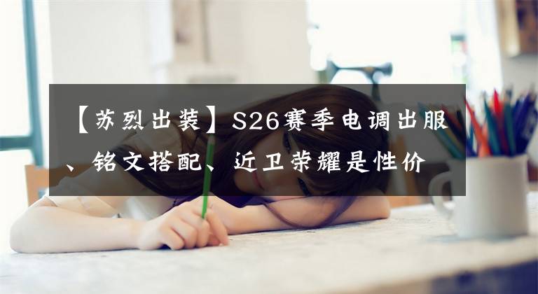 【苏烈出装】S26赛季电调出服、铭文搭配、近卫荣耀是性价比最高的辅助服。
