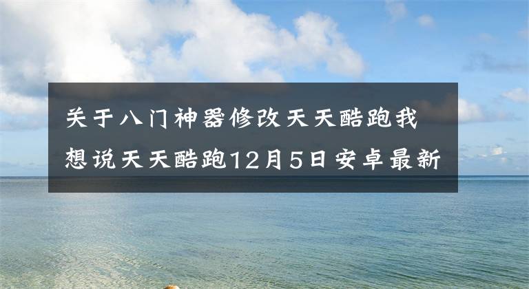 关于八门神器修改天天酷跑我想说天天酷跑12月5日安卓最新破解版 附教程
