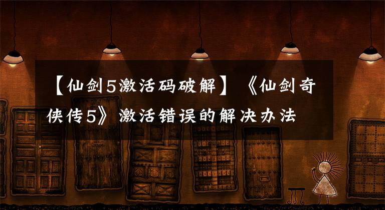 【仙剑5激活码破解】《仙剑奇侠传5》激活错误的解决办法