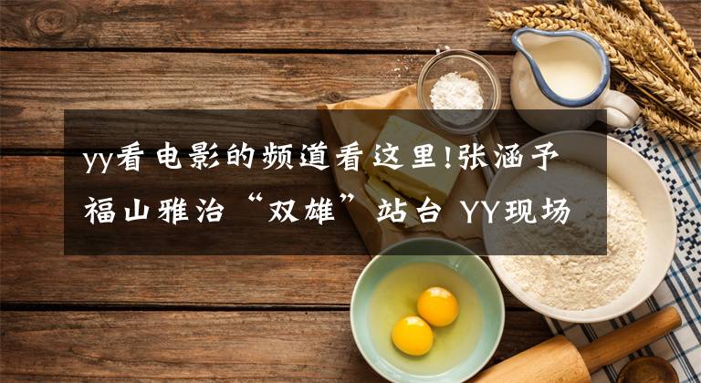 yy看电影的频道看这里!张涵予福山雅治“双雄”站台 YY现场吴宇森携暴力美学重磅回归