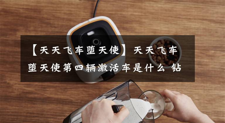 【天天飞车堕天使】天天飞车堕天使第四辆激活车是什么 钻石价格详情