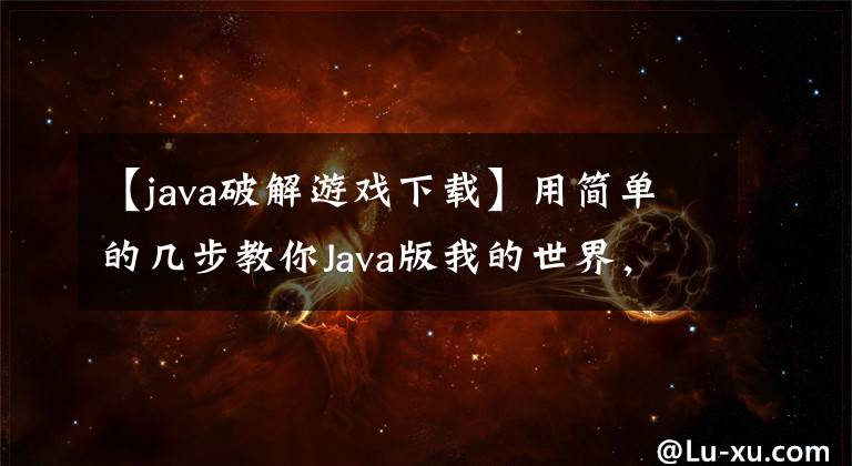 【java破解游戏下载】用简单的几步教你Java版我的世界，电脑小白也能做。(莎士比亚)。