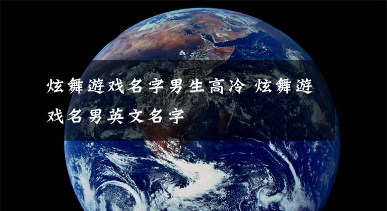 炫舞游戏名字男生高冷 炫舞游戏名男英文名字